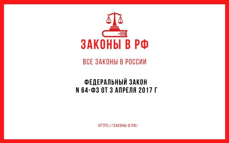 Федеральный закон N 64-ФЗ от 3 апреля 2017 г