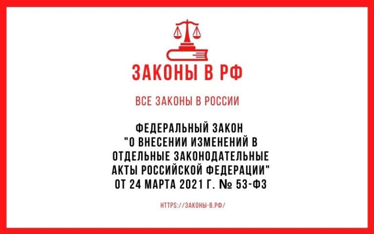 Федеральный закон «О внесении изменений в отдельные законодательные акты Российской Федерации» от 24 марта 2021 г. № 53-ФЗ