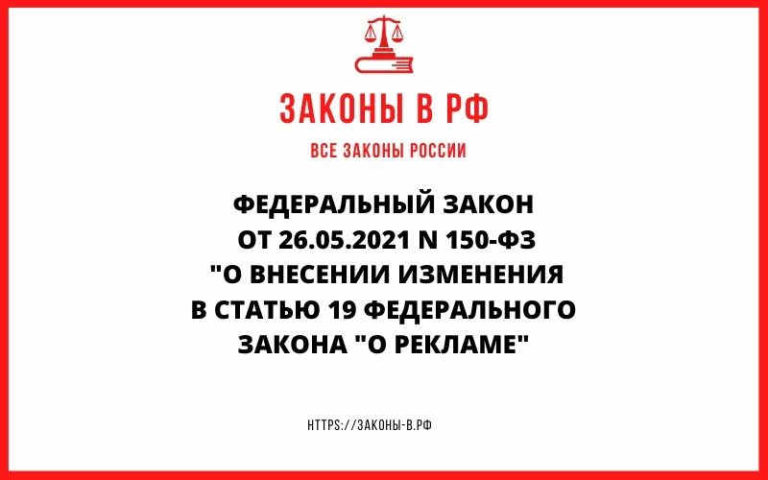 ФЕДЕРАЛЬНЫЙ ЗАКОН ОТ 26.05.2021 N 150-ФЗ «О ВНЕСЕНИИ ИЗМЕНЕНИЯ В СТАТЬЮ 19 ФЕДЕРАЛЬНОГО ЗАКОНА «О РЕКЛАМЕ»