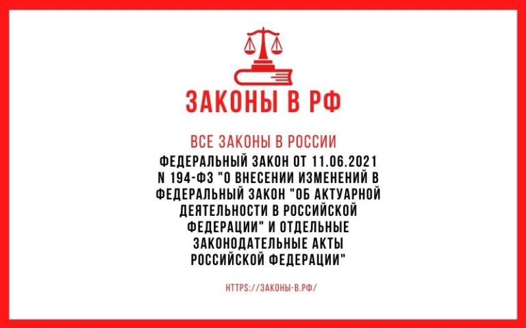 Федеральный закон от 11.06.2021 N 194-ФЗ «О внесении изменений в Федеральный закон «Об актуарной деятельности в Российской Федерации» и отдельные законодательные акты Российской Федерации»