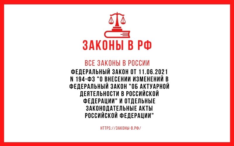 Федеральный закон от 11.06.2021 N 194-ФЗ О внесении изменений в Федеральный закон Об актуарной деятельности в Российской Федерации и отдельные законодательные акты Российской Федерации