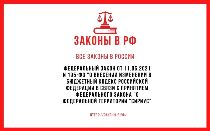 Федеральный закон от 11.06.2021 N 195-ФЗ О внесении изменений в Бюджетный кодекс Российской Федерации в связи с принятием Федерального закона О федеральной территории Сириус