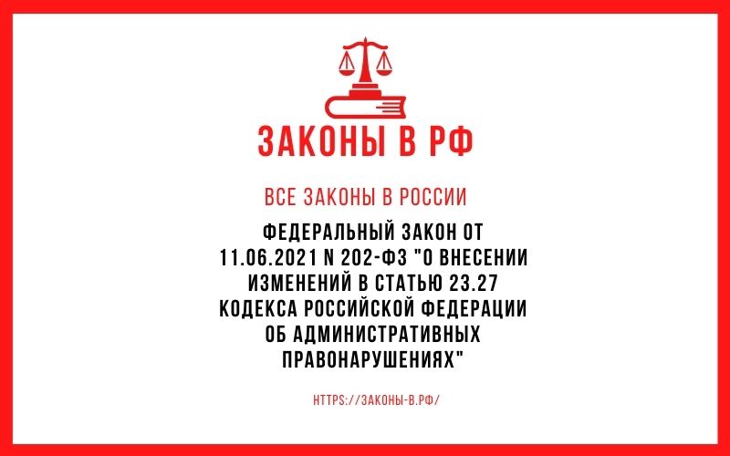 Федеральный закон от 11.06.2021 N 202-ФЗ О внесении изменений в статью 23.27 Кодекса Российской Федерации об административных правонарушениях