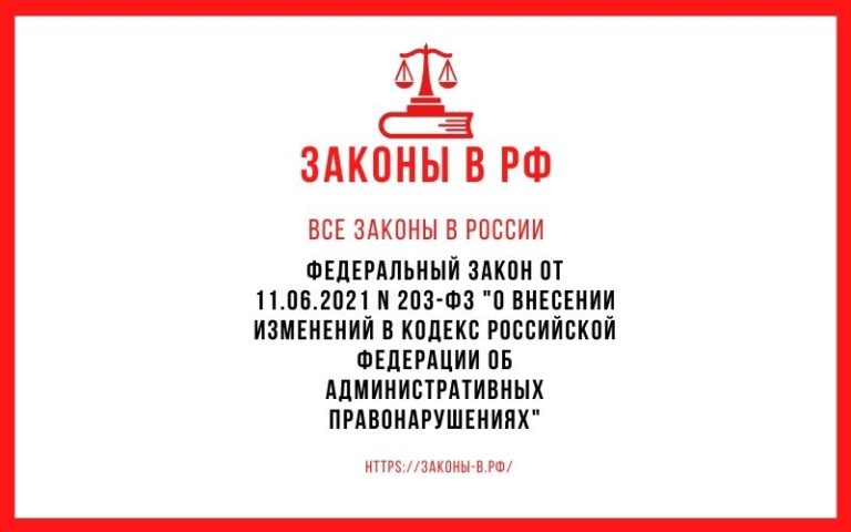 Федеральный закон от 11.06.2021 N 203-ФЗ «О внесении изменений в Кодекс Российской Федерации об административных правонарушениях»
