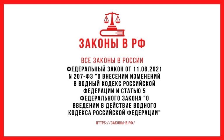Федеральный закон от 11.06.2021 N 207-ФЗ «О внесении изменений в Водный кодекс Российской Федерации и статью 5 Федерального закона «О введении в действие Водного кодекса Российской Федерации»