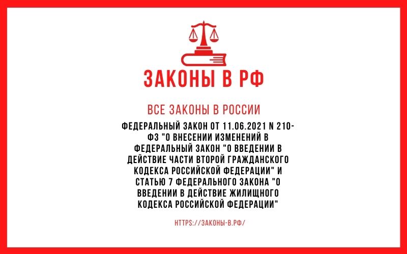 Федеральный закон от 11.06.2021 N 210-ФЗ "О внесении изменений в Федеральный закон "О введении в действие части второй Гражданского кодекса Российской Федерации" и статью 7 Федерального закона "О введении в действие Жилищного кодекса Российской Федерации"