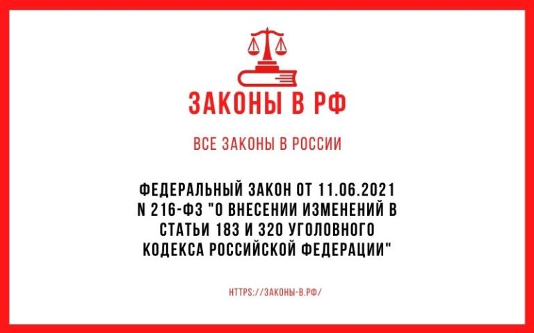 Федеральный закон от 11.06.2021 N 216-ФЗ «О внесении изменений в статьи 183 и 320 Уголовного кодекса Российской Федерации»