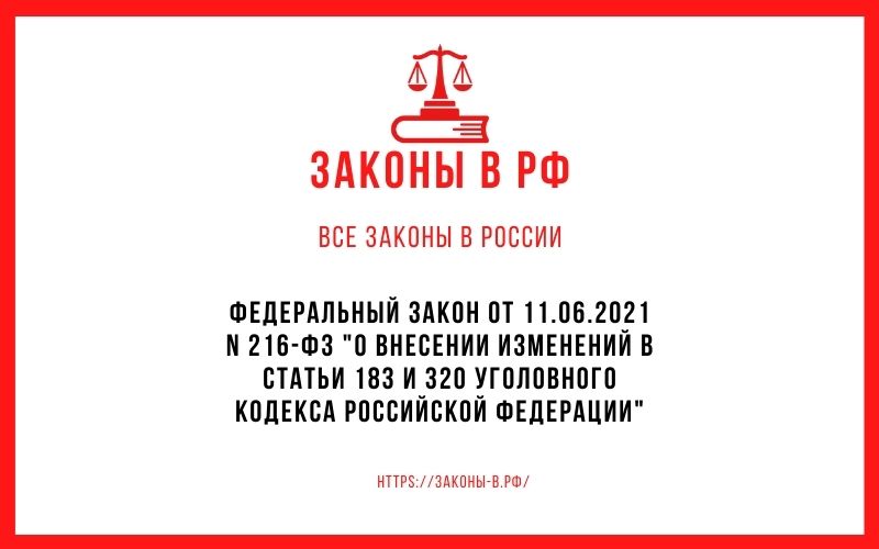 Федеральный закон от 11.06.2021 N 216-ФЗ О внесении изменений в статьи 183 и 320 Уголовного кодекса Российской Федерации