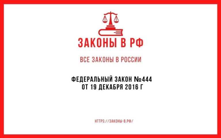 Федеральный закон N 444 от 19 декабря 2016 г