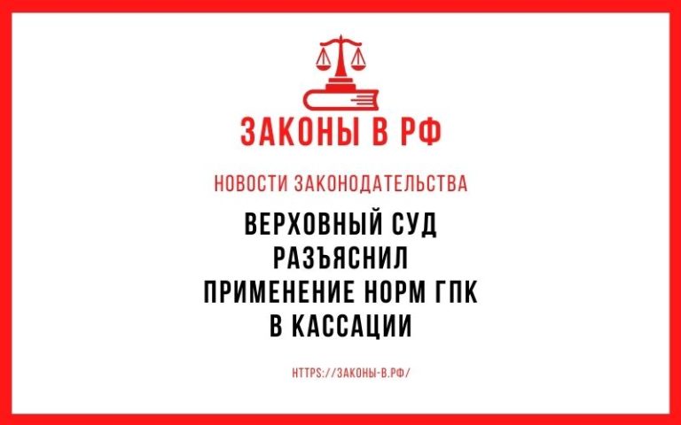 Верховный Суд разъяснил применение норм ГПК в кассации
