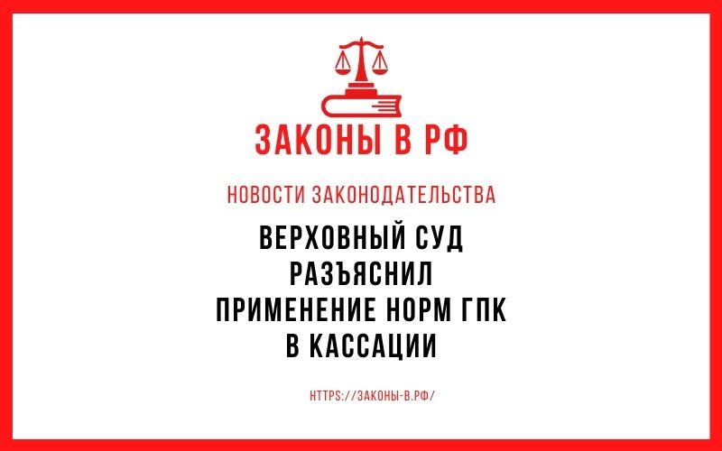 Верховный Суд разъяснил применение норм ГПК в кассации