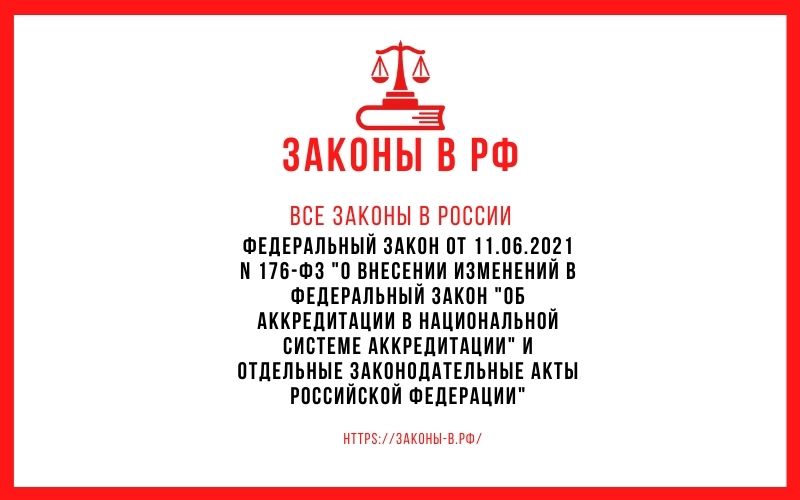 Федеральный закон от 11.06.2021 N 176-ФЗ О внесении изменений в Федеральный закон Об аккредитации в национальной системе аккредитации и отдельные законодательные акты Российской Федерации
