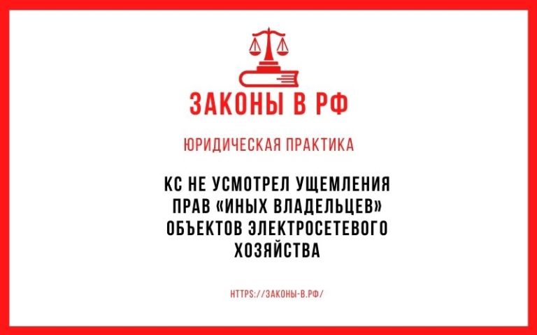 КС не усмотрел ущемления прав «иных владельцев» объектов электросетевого хозяйства