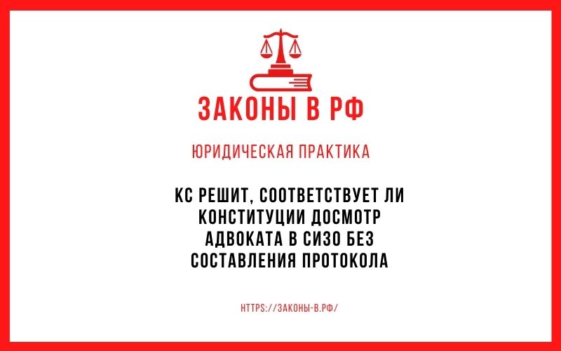 КС решит, соответствует ли Конституции досмотр адвоката в СИЗО без составления протокола