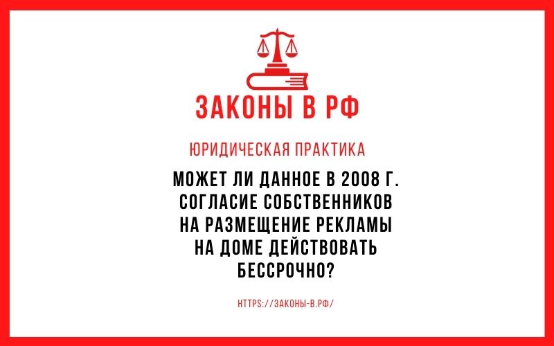 Может ли данное в 2008 г. согласие собственников на размещение рекламы на доме действовать бессрочно