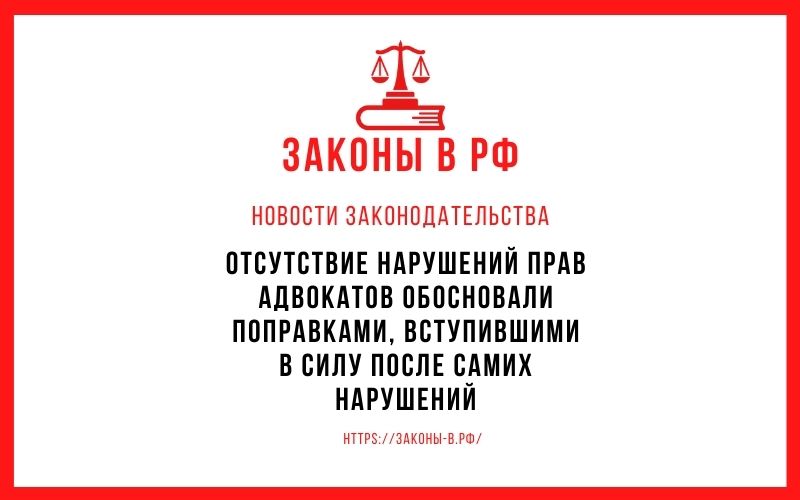 Отсутствие нарушений прав адвокатов обосновали поправками, вступившими в силу после самих нарушений