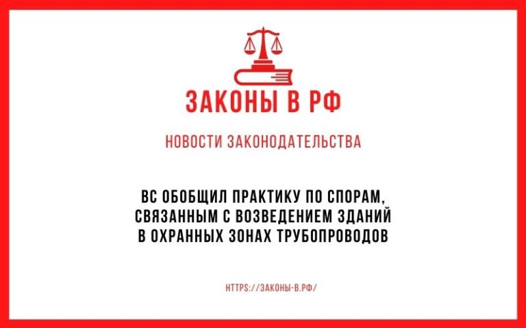 ВС обобщил практику по спорам, связанным с возведением зданий в охранных зонах трубопроводов