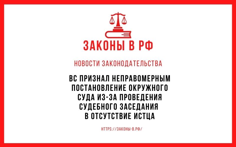 ВС признал неправомерным постановление окружного суда из-за проведения судебного заседания в отсутствие истца