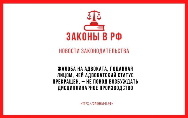 Жалоба на адвоката, поданная лицом, чей адвокатский статус прекращен, – не повод возбуждать дисциплинарное производство