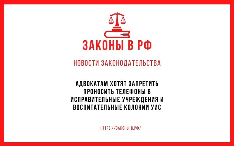 Адвокатам хотят запретить проносить телефоны в исправительные учреждения и воспитательные колонии УИС