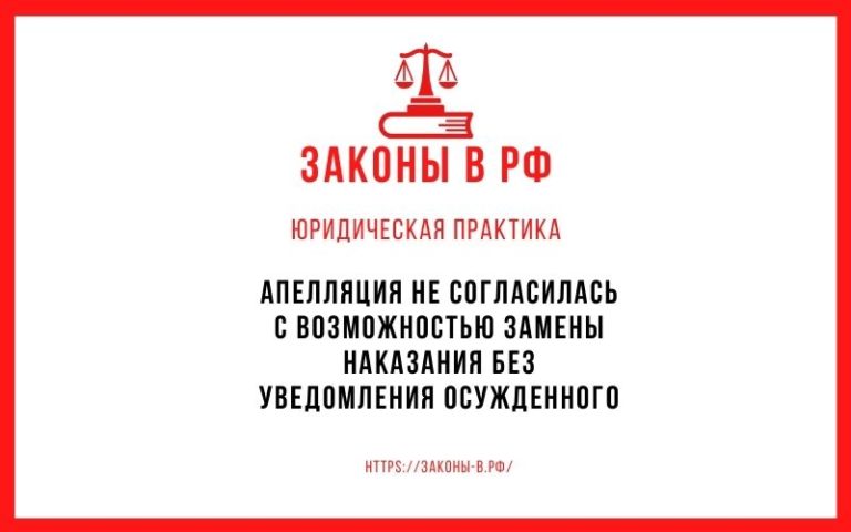 Апелляция не согласилась с возможностью замены наказания без уведомления осужденного