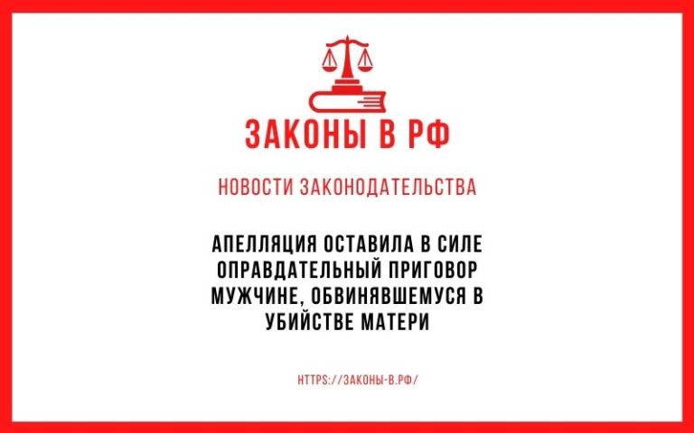 Апелляция оставила в силе оправдательный приговор мужчине, обвинявшемуся в убийстве матери