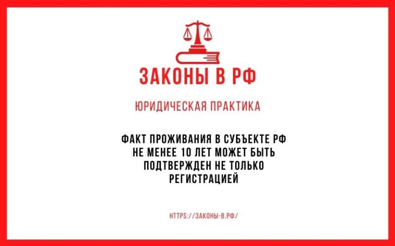 Факт проживания в субъекте РФ не менее 10 лет может быть подтвержден не только регистрацией