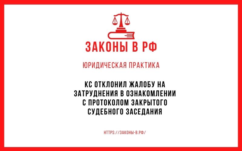 КС отклонил жалобу на затруднения в ознакомлении с протоколом закрытого судебного заседания