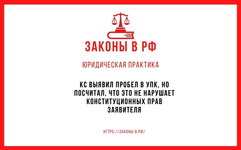 КС выявил пробел в УПК, но посчитал, что это не нарушает конституционных прав заявителя