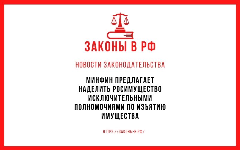Минфин предлагает наделить Росимущество исключительными полномочиями по изъятию имущества